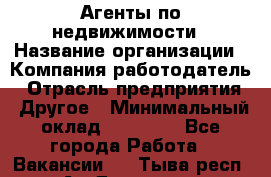 Агенты по недвижимости › Название организации ­ Компания-работодатель › Отрасль предприятия ­ Другое › Минимальный оклад ­ 30 000 - Все города Работа » Вакансии   . Тыва респ.,Ак-Довурак г.